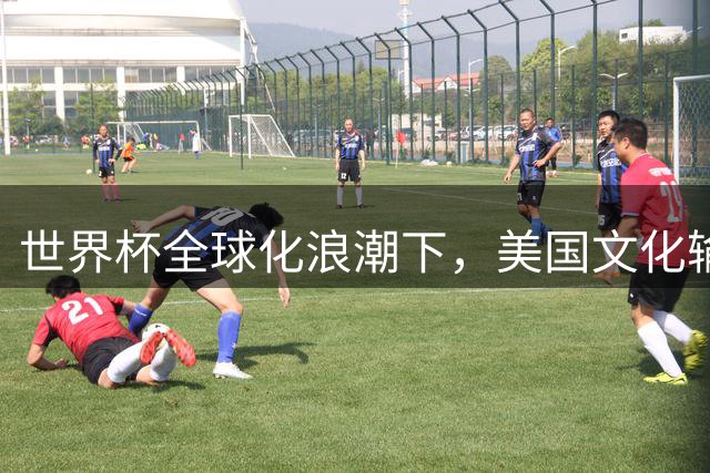 世界杯全球化浪潮下，美国文化输出为何遭遇滑铁卢？