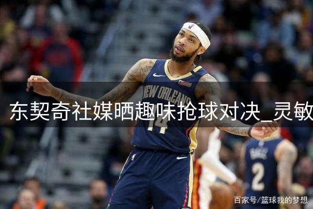 东契奇社媒晒趣味抢球对决 灵敏反应力压里夫斯获胜