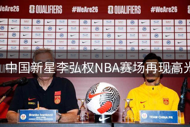 中国新星李弘权NBA赛场再现高光时刻 强硬2+1引爆全场