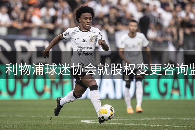 利物浦球迷协会就股权变更咨询监管部门