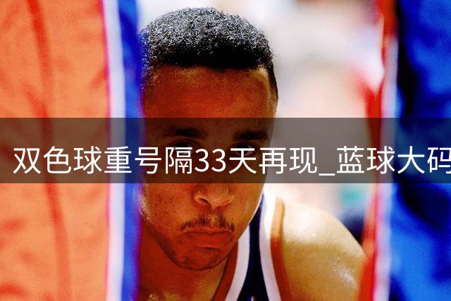 双色球重号隔33天再现 蓝球大码或将延续热态？