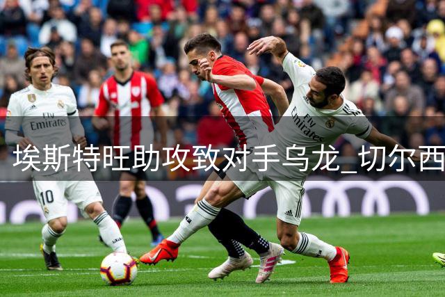 埃斯特旺助攻致对手乌龙 切尔西两球优势锁定胜局