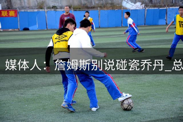 媒体人：詹姆斯别说碰瓷乔丹 总决赛统治力亦不及奥尼尔/贾巴尔等