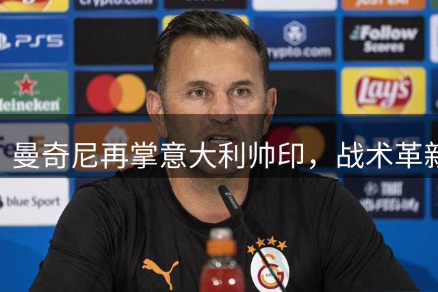 曼奇尼再掌意大利帅印，战术革新能否重振蓝衣军团？