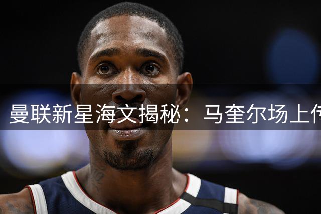 曼联新星海文揭秘：马奎尔场上传授秘诀 英格兰小将瞄准2028欧洲杯