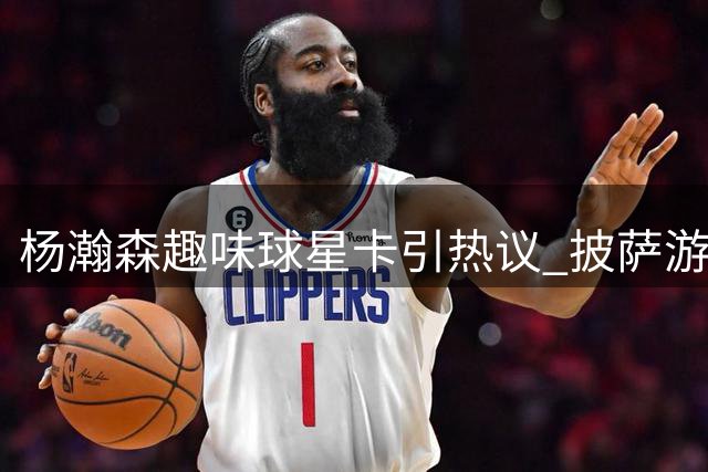 杨瀚森趣味球星卡引热议 披萨游戏睡眠成个人标签