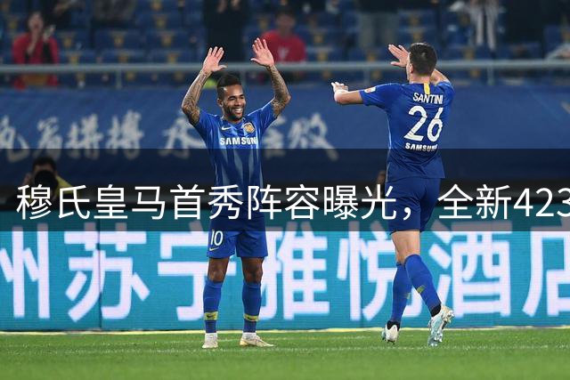 穆氏皇马首秀阵容曝光，全新4231战术令人期待