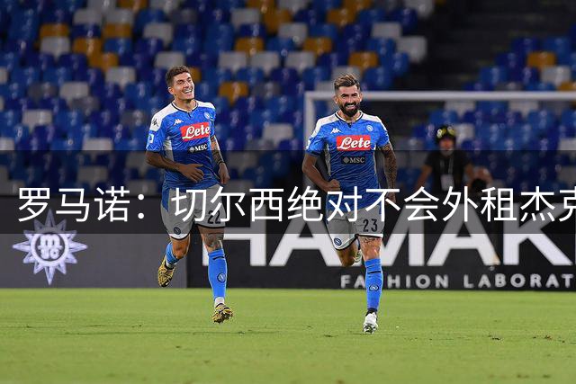 罗马诺：切尔西绝对不会外租杰克逊 他们相信维拉或马竞会签下他