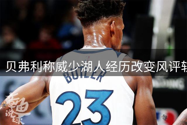 贝弗利称威少湖人经历改变风评轨迹