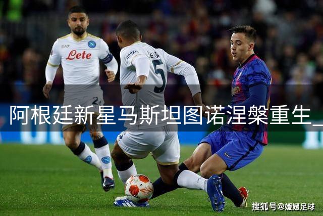 阿根廷新星马斯坦图诺涅槃重生 穆氏皇马再添锋线利器