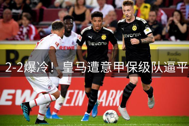 2-2爆冷！皇马遭意甲保级队逼平，阿森纳4-1西甲降级队，赛季开门红