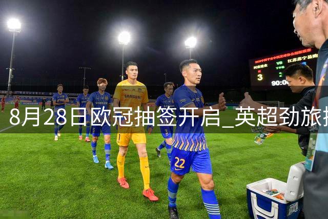 8月28日欧冠抽签开启 英超劲旅携手皇萨仁齐聚摩纳哥
