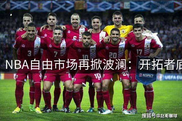 NBA自由市场再掀波澜：开拓者底薪试训冠军成员 勇士双星归巢补强