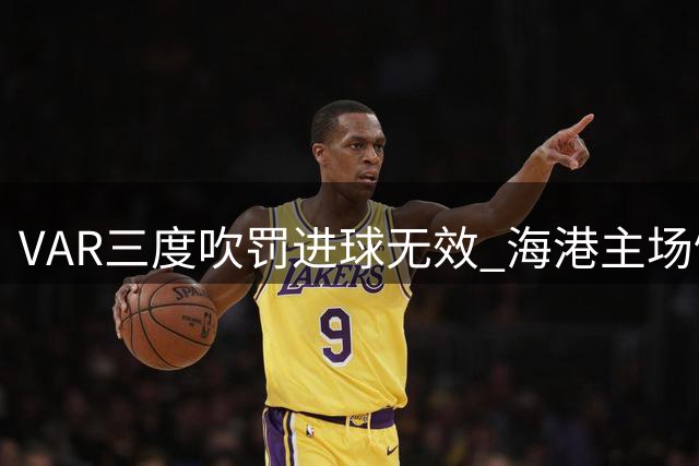 VAR三度吹罚进球无效 海港主场饮恨泰山